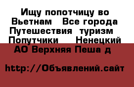 Ищу попотчицу во Вьетнам - Все города Путешествия, туризм » Попутчики   . Ненецкий АО,Верхняя Пеша д.